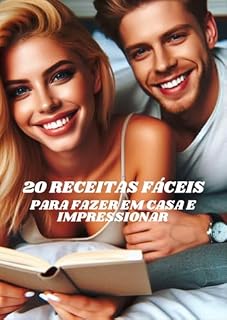 Livro 20 Receitas Fáceis Para Fazer Em Casa E Impressionar : Para casais que desejam fugir da rotina e adicionar um toque de romance ao dia a dia.