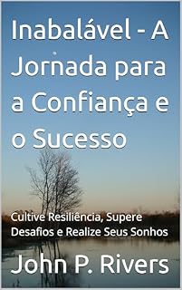 Livro Inabalável - A Jornada para a Confiança e o Sucesso: Cultive Resiliência, Supere Desafios e Realize Seus Sonhos