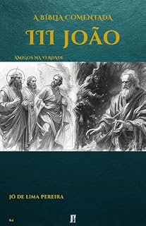 Livro A Bíblia Comentada: III Epístola de João: Amigos na Verdade (BÍBLIA COMENTADA - VERSÍCULO POR VERSÍCULO Livro 64)