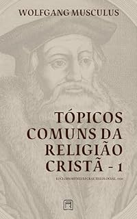 Livro Tópicos Comuns da Religião Cristã - 1: Loci Communes Sacrae Theologiae 1560 (Sistemáticas da Reforma Protestante Livro 2)