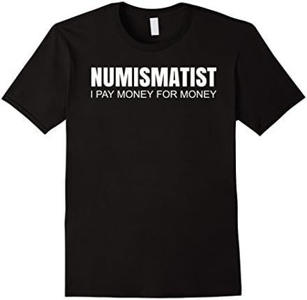 Numismatist I Pay Money For Money Funny T-Shirt