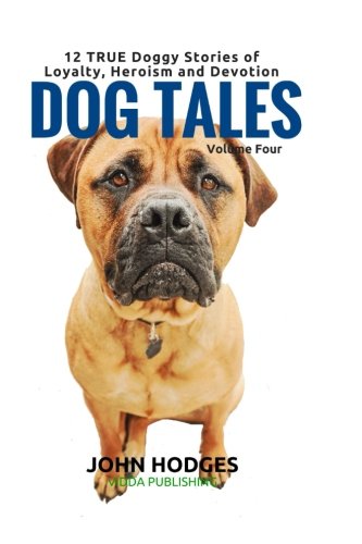 Dog Tales: 12 TRUE Dog Stories of Loyalty, Heroism and Devotion + FREE Easy Doggy Health book (Volume 4)