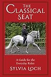 The Classical Seat: A Guide for the Everyday Rider by 