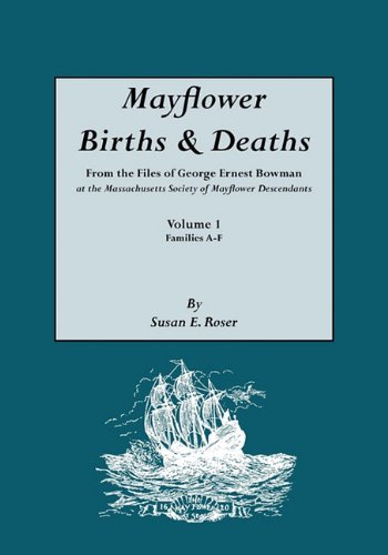 Mayflower Births & Deaths, from the Files of George Ernest Bowman at the Massachusetts Society of Mayflower Descendants. Volume I, Families A-F. Index Mayflower Births & Deaths, from the Files of George Ernest Bowman at the Massachusetts Society of Mayflower Descendants. Volume I, Families A-F. Index