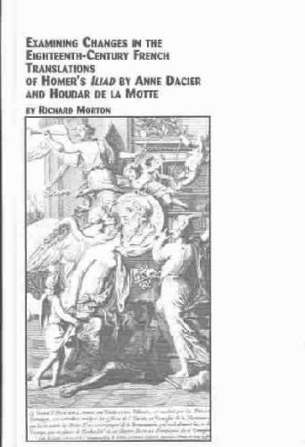 Examining Changes in the Eighteenth-Century French Translations of Homer's Iliad by Anne Dacier and Houdar De LA Motte (Studies in French Literature)