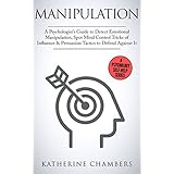 Manipulation: A Psychologist’s Guide to Detect Emotional Manipulation, Spot Mind Control Tricks of Influence &amp; Persuasion Tactics to Defend Against It (Psychology Self-Help Book 3)