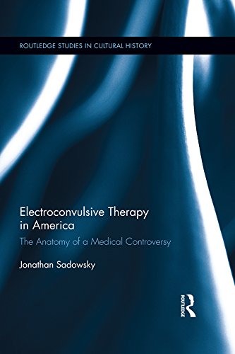 Electroconvulsive Therapy in America: The Anatomy of a Medical Controversy (Routledge Studies in Cultural History)