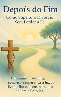 Livro Depois do Fim: Como Superar o Divórcio Sem Perder a Fé: Um guia de acolhimento, fé e recomeço para quem viveu a dor do divórcio e quer reencontrar sentido à luz do Evangelho.