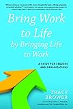 Bring Work to Life by Bringing Life to Work: A Guide for Leaders and Organizations