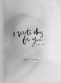 I Wrote This for You: 2007-2017, by Iain S. Thomas I Wrote This for You: 2007-2017, by Iain S. Thomas