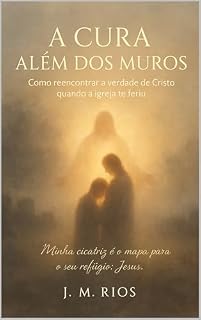 Livro A Cura Além dos Muros: Como reencontrar a verdade de Cristo quando a igreja te feriu.: "Minha cicatriz é o mapa para o seu refúgio: Jesus."