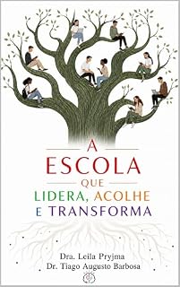 Livro A Escola que Lidera, Acolhe e Transforma: Gestão educacional para formar pessoas, equipes e futuros
