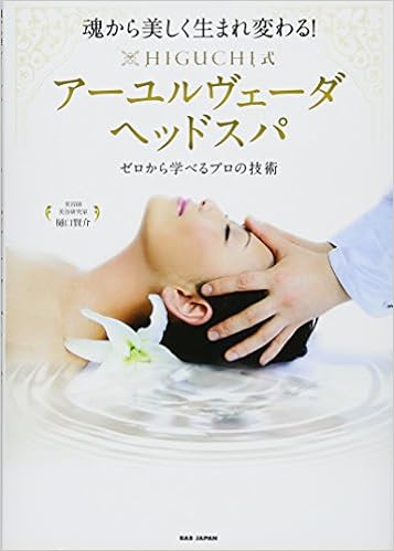 魂から美しく生まれ変わる ゼロから学べるプロの技術 Higuchi式アーユルヴェーダヘッドスパ Kensuke Higuchi 9784862206879 Amazon Com Books