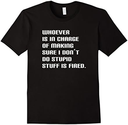 Mens Whoever In Charge Of Stupid Stuff Fired Funny friends Shirt Medium Black