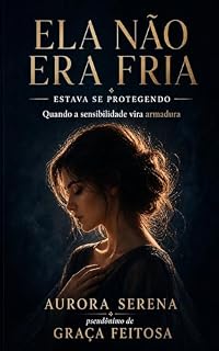 Livro Ela Não Era Fria -Estava Se Protegendo : Quando A Sensibilidade Vira Armadura