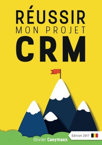 Réussir mon projet CRM: Belgique édition 2017 (French Edition) by Olivier Caeymaex