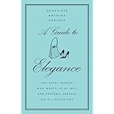 A Guide to Elegance: For Every Woman Who Wants to Be Well and Properly Dressed on All Occasions
