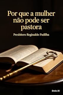 Livro Porque a mulher não pode ser pastora : Entendendo a ordem e a autoridade bíblica