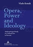 Opera, Power and Ideology : Anthropological Study of a National Art in Slovenia, Kotnik, Vlado, 3631596286