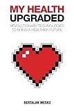 Image de My Health: Upgraded: Revolutionary Technologies To Bring A Healthier Future