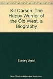 Kit Carson: The Happy Warrior of the Old West, a Biography