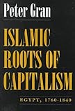 Islamic Roots of Capitalism : Egypt, 1760-1840, Gran, Peter, 0815605064