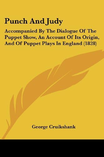 Punch And Judy: Accompanied By The Dialogue Of The Puppet Show, An Account Of Its Origin, And Of Puppet Plays In England (1828)