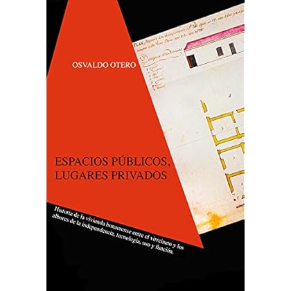 ESPACIOS PRIVADOS, LUGARES PÚBLICO: Historia de la vivienda bonaerense entre el Virreinato y los albores de la Independencia, tecnología, uso y función ESPACIOS PRIVADOS, LUGARES PÚBLICO: Historia de la vivienda bonaerense entre el Virreinato y los albores de la Independencia, tecnología, uso y función
