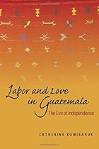 Labor and Love in Guatemala: The Eve of Independence