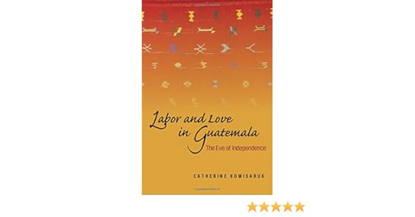 Labor and love in guatemala the eve of independence