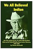 We All Believed Indian: The Life and Prosperity of a Mixed Blood Tribal Elder on the Flathead Indian by