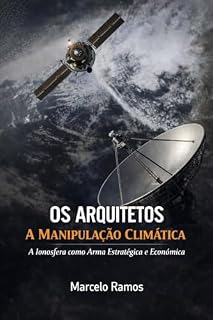 Livro OS ARQUITETOS A MANIPULAÇÃO CLIMÁTICA : A Ionosfera como Arma Estratégica e Econômica