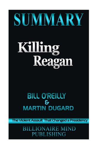 Summary: Killing Reagan: The Violent Assault That Changed a Presidency by Bill O'Reilly and Martin Dugard