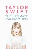 Taylor Swift: The Ultimate Fan Book 2015: Taylor Swift Facts, Quiz and Quotes (Taylor Swift Fan Books)
