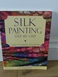 Silk Painting Step-By-Step: A Guide to Techniques and Materials by 