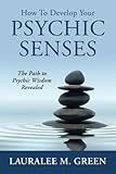 How to Develop Your Psychic Senses: The Path to Psychic Wisdom Revealed by Ms Lauralee M Green