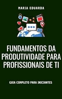 Livro Fundamentos da Produtividade para Profissionais de TI (Domine Seu Tempo – Produtividade para Profissionais de TI Livro 1)