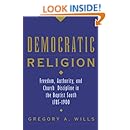 Democratic Religion: Freedom, Authority, and Church Discipline in the Baptist South, 1785-1900 (Religion in America)