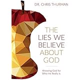 The Lies We Believe about God: Knowing God for Who He Really Is