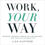 Work, Your Way: Reinvent Yourself, Create the Life