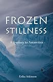 Frozen Stillness: A Journey to Antarctica by 