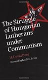 The Struggle of Hungarian Lutherans Under Communism by H. David Baer, László G. Terray