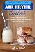 THE SUPER EASY AIR FRYER COOKBOOK: Enjoy the Delicacy -The Elegant, Quick and Healthy Air Fryer Meal by 