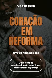 Livro CORAÇÃO EM REFORMA: O PROCESSO DE AMADURECIMENTO ENTRE DORES,DESCOBERTAS E ESPERANÇA.