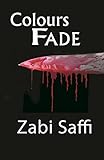 Colours Fade: Based On a True Story, A Young Refugee Travels from Afghanistan to the United Kingdom and Does the Unthinkable by Zabi Saffi