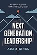 Next Generation Leadership: How to Ensure Young Talent Will Thrive with Your Organization