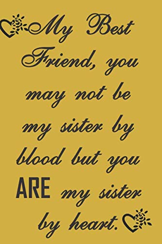 My Best Friend Is Like My Sister Quotes My Best Friend, You May Not Be My Sister By Blood But You Are My Sister By  Heart: Sweet Friendship Quote Notebook Journal To Write In. Lovely Gift For A  Best Friend.: