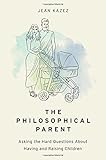 Jean Kazez, "The Philosophical Parent: Asking the Hard Questions about Having and Raising Children" (Oxford UP, 2017)
