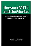 Between MITI and the Market: Japanese Industrial Policy for High Technology (Studies in International Policy)