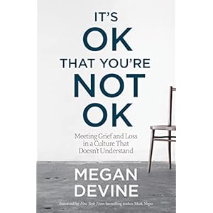 It’s OK That You’re Not OK: Meeting Grief and Loss in a Culture That Doesn’t Understand